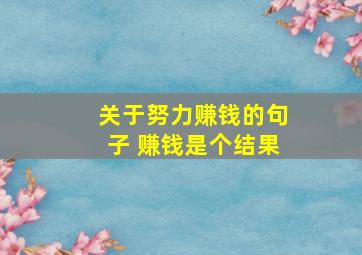 关于努力赚钱的句子 赚钱是个结果